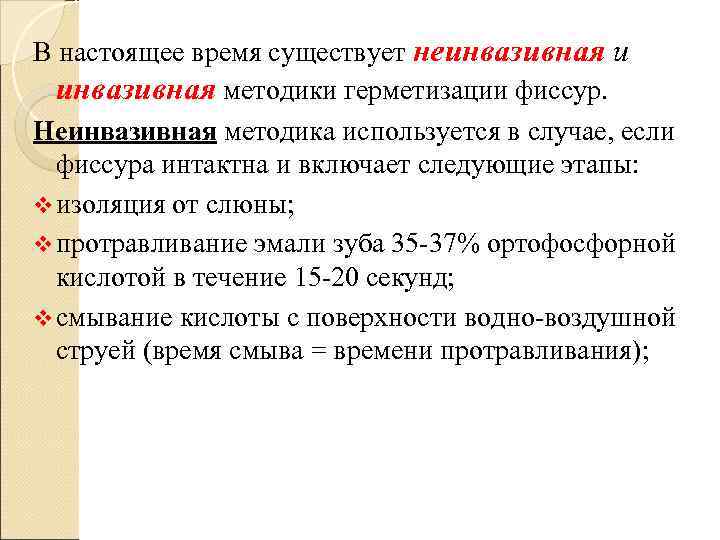 В настоящее время существует неинвазивная и  инвазивная методики герметизации фиссур. Неинвазивная методика используется