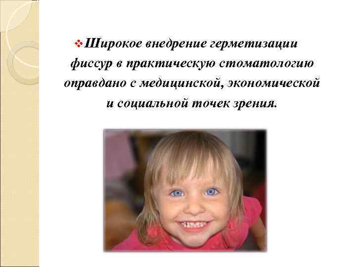  v Широкое  внедрение герметизации фиссур в практическую стоматологию оправдано с медицинской, экономической