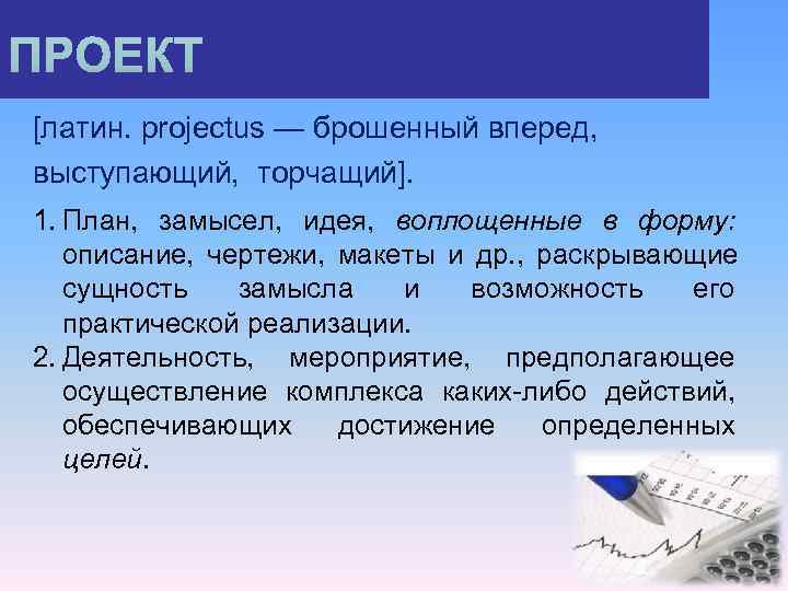 [латин. projectus — брошенный вперед, выступающий, торчащий]. 1. План, замысел, идея, воплощенные в форму: