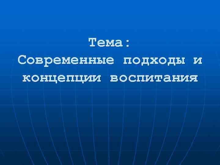    Тема: Современные подходы и концепции воспитания 