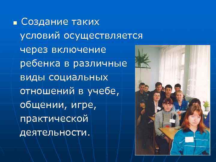 n  Создание таких условий осуществляется через включение ребенка в различные виды социальных отношений