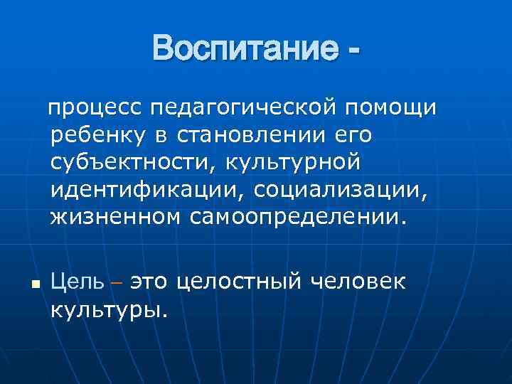   Воспитание - процесс педагогической помощи ребенку в становлении его субъектности, культурной идентификации,