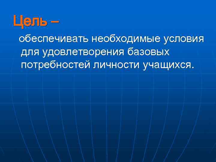 Цель – обеспечивать необходимые условия для удовлетворения базовых потребностей личности учащихся. 