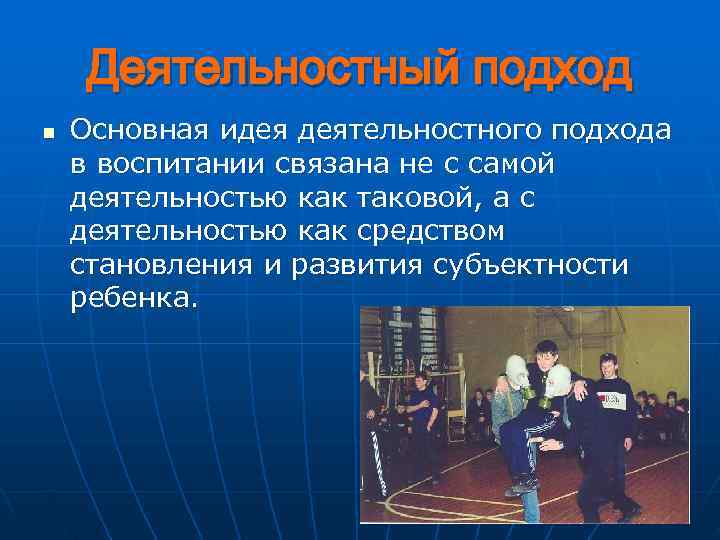  Деятельностный подход n  Основная идея деятельностного подхода в воспитании связана не с