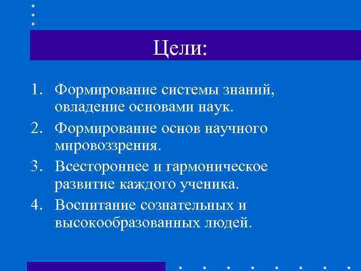     Цели: 1. Формирование системы знаний, овладение основами наук. 2. Формирование