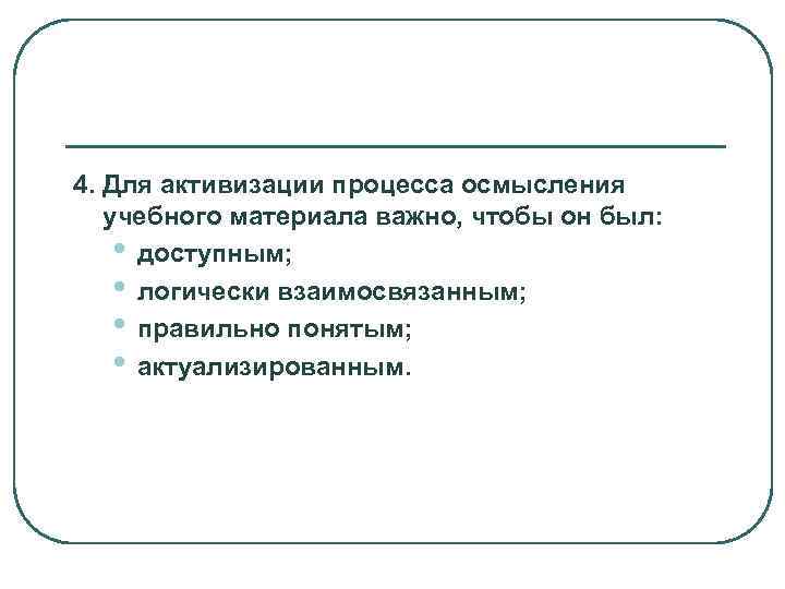4. Для активизации процесса осмысления  учебного материала важно, чтобы он был:  •