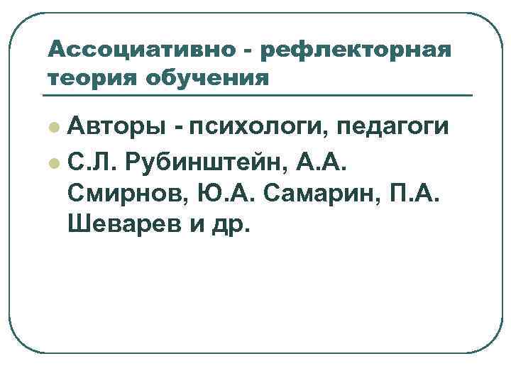 Ассоциативно - рефлекторная теория обучения l Авторы - психологи, педагоги l С. Л. Рубинштейн,