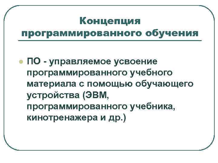   Концепция программированного обучения l  ПО - управляемое усвоение программированного учебного материала