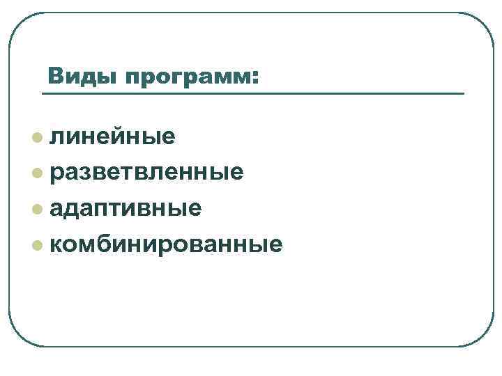   Виды программ:  l линейные l разветвленные l адаптивные l комбинированные 