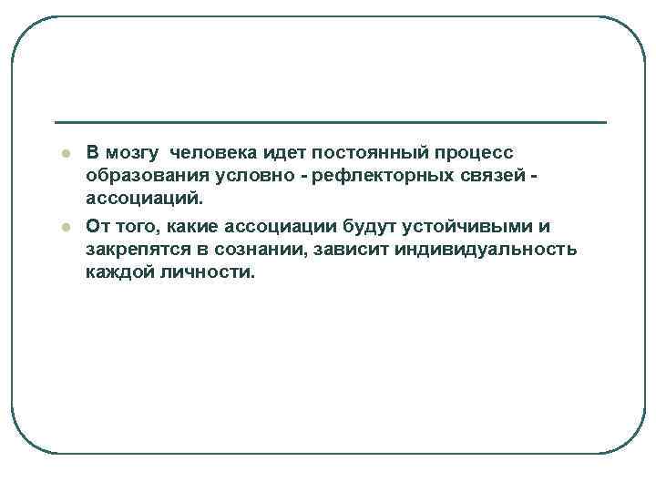 l  В мозгу человека идет постоянный процесс образования условно - рефлекторных связей -