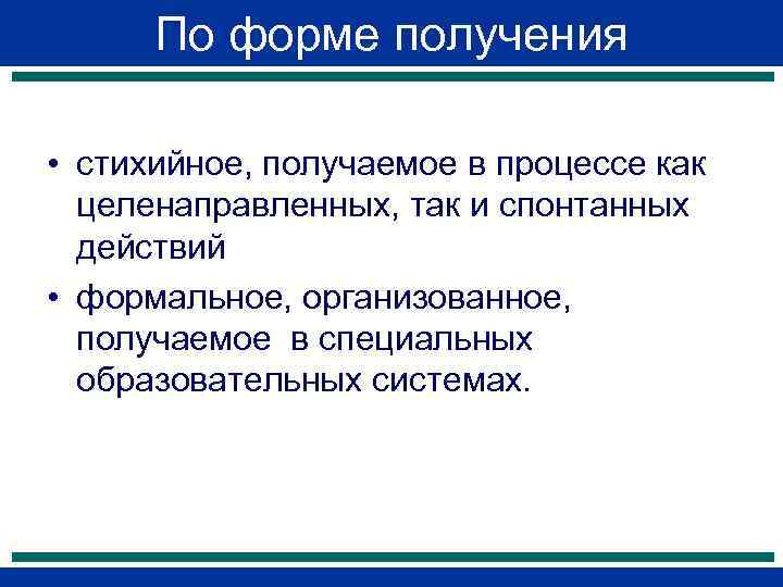  По форме получения  • стихийное, получаемое в процессе как  целенаправленных, так
