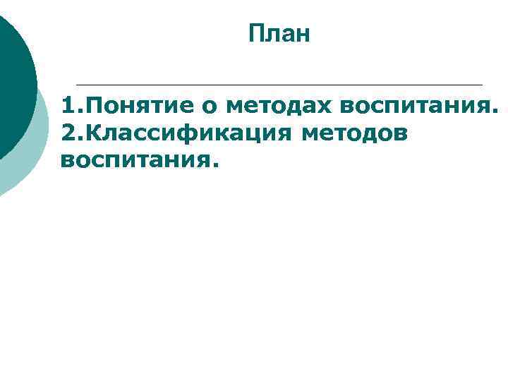    План 1. Понятие о методах воспитания. 2. Классификация методов воспитания. 