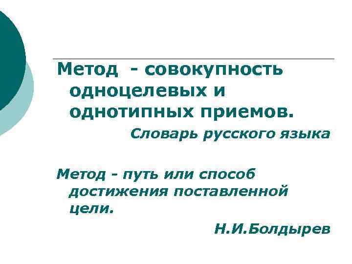 Метод - совокупность одноцелевых и однотипных приемов.   Словарь русского языка Метод -