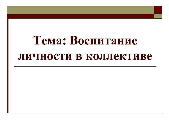  Тема: Воспитание личности в коллективе 