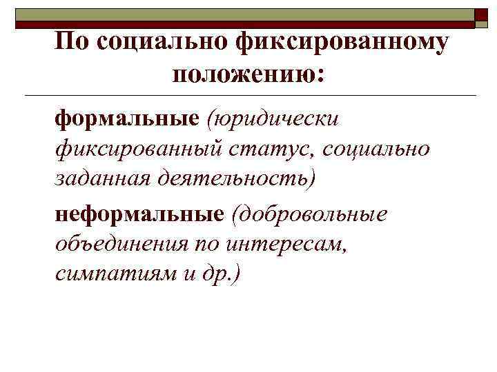 По социально фиксированному   положению: формальные (юридически фиксированный статус, социально заданная деятельность) неформальные