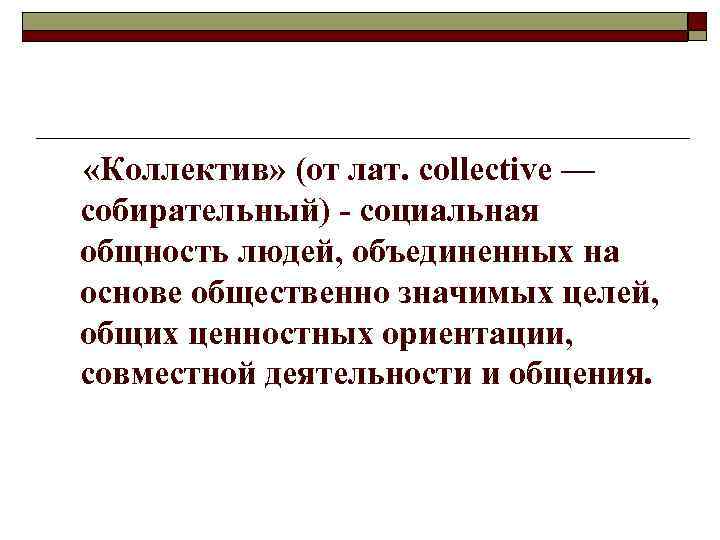  «Коллектив» (от лат. соllective — собирательный) - социальная общность людей, объединенных на основе
