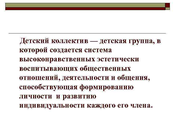 Детский коллектив — детская группа, в которой создается система высоконравственных эстетически воспитывающих общественных отношений,