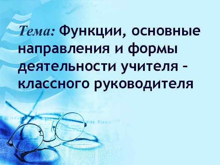 Тема: Функции, основные направления и формы деятельности учителя – классного руководителя 