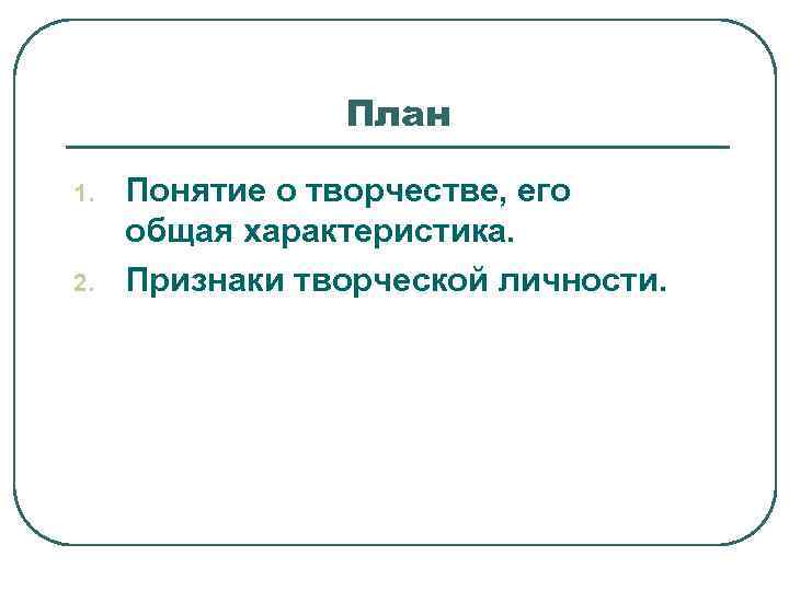     План 1.  Понятие о творчестве, его общая характеристика. 2.