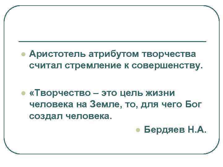 l  Аристотель атрибутом творчества считал стремление к совершенству.  l  «Творчество –