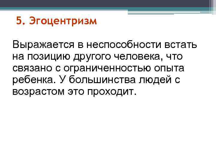 >5. Эгоцентризм Выражается в неспособности встать на позицию другого человека, что связано с ограниченностью