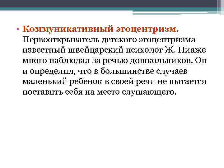 > • Коммуникативный эгоцентризм. Первооткрыватель детского эгоцентризма  известный швейцарский психолог Ж. Пиаже 