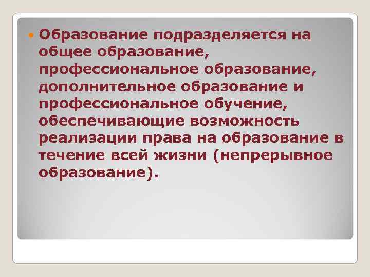   Образование подразделяется на общее образование, профессиональное образование, дополнительное образование и профессиональное обучение,