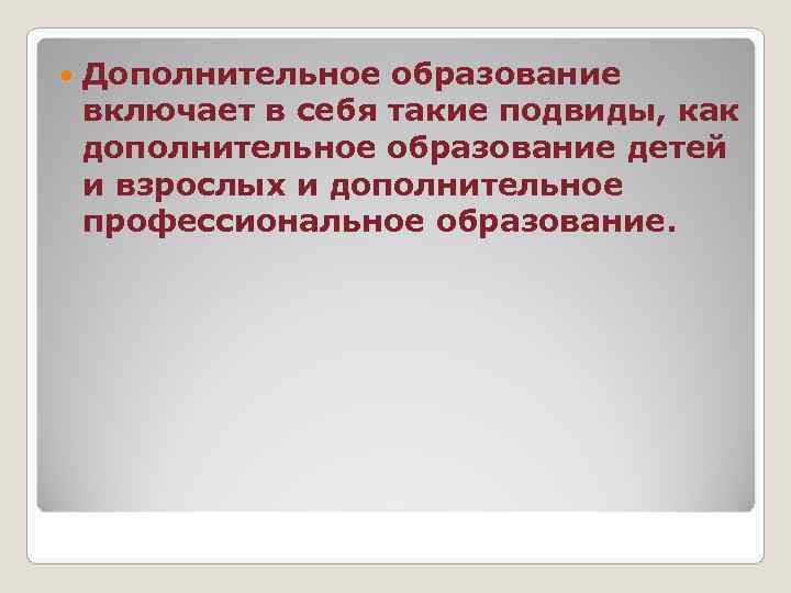   Дополнительное образование включает в себя такие подвиды, как дополнительное образование детей и