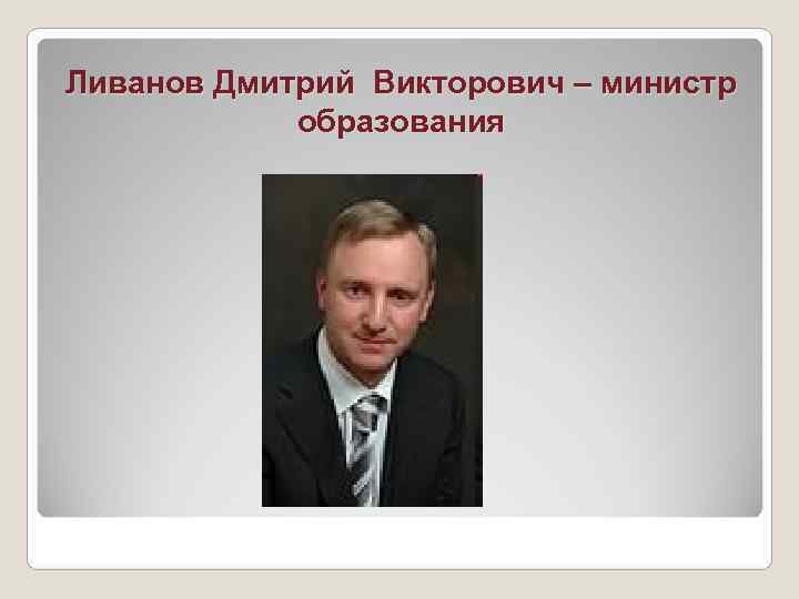 Ливанов Дмитрий Викторович – министр   образования 