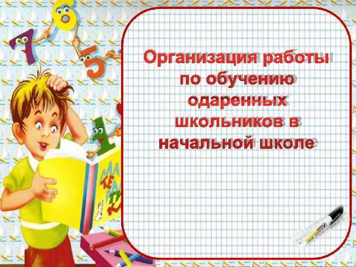 Организация работы  по обучению одаренных  школьников в начальной школе 