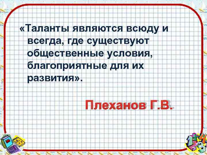  «Таланты являются всюду и всегда, где существуют общественные условия,  благоприятные для их