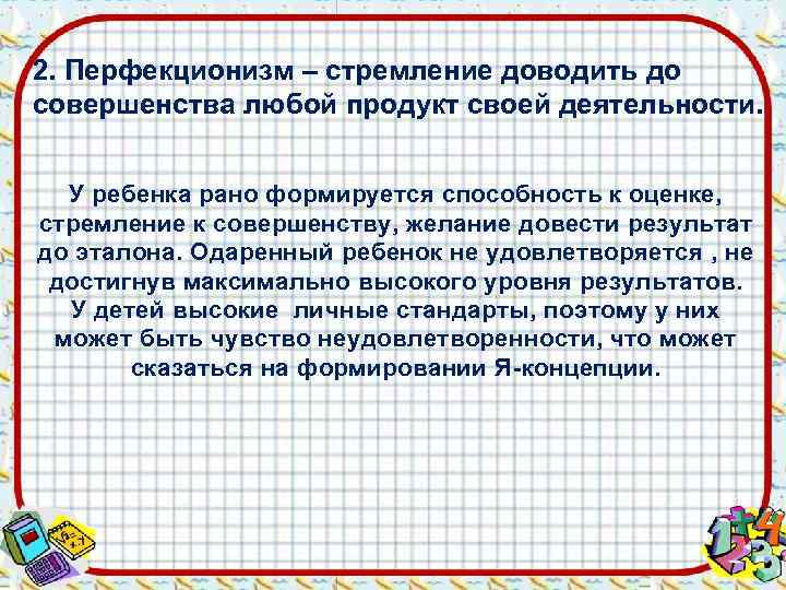 2. Перфекционизм – стремление доводить до совершенства любой продукт своей деятельности. У ребенка рано