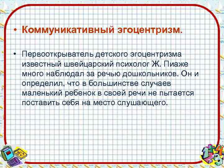  • Коммуникативный эгоцентризм. • Первооткрыватель детского эгоцентризма  известный швейцарский психолог Ж. Пиаже