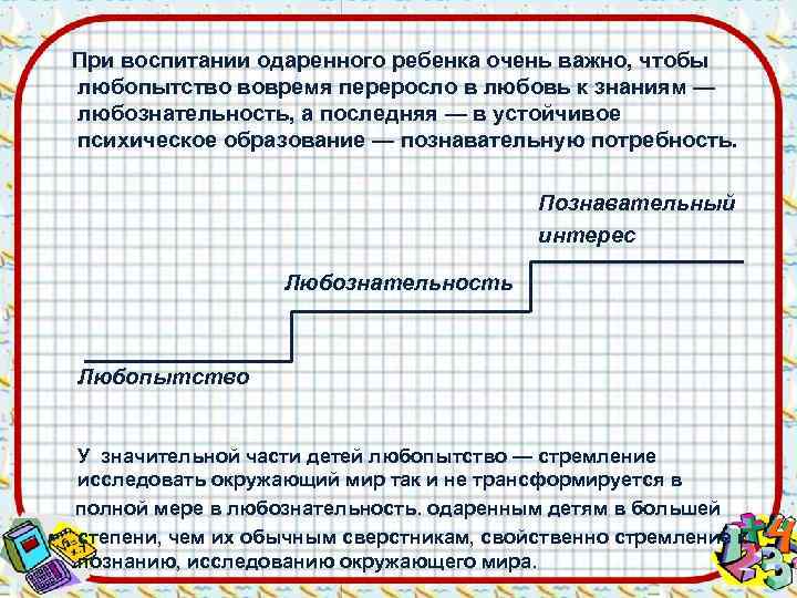   При воспитании одаренного ребенка очень важно, чтобы любопытство вовремя переросло в любовь