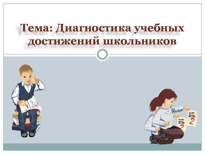 Тема: Диагностика учебных  достижений школьников 