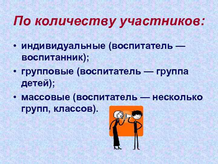 По количеству участников:  • индивидуальные (воспитатель —  воспитанник);  • групповые (воспитатель