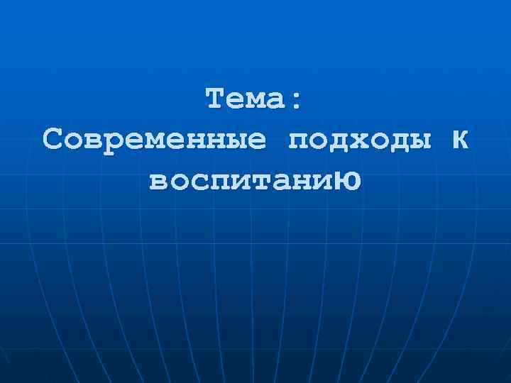   Тема: Современные подходы к воспитанию 