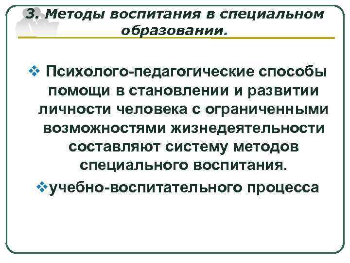 3. Методы воспитания в специальном  образовании.  v Психолого-педагогические способы  помощи в