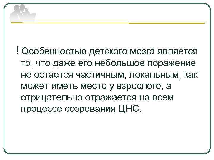  ! Особенностью детского мозга является то, что даже его небольшое поражение не остается