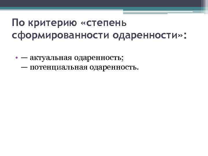 По критерию «степень сформированности одаренности» :  • — актуальная одаренность; — потенциальная одаренность.