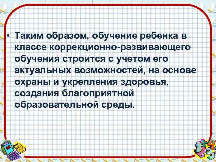  • Таким образом, обучение ребенка в  классе коррекционно-развивающего  обучения строится с
