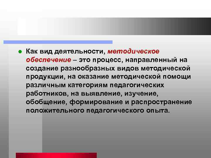 l  Как вид деятельности, методическое обеспечение – это процесс, направленный на создание разнообразных
