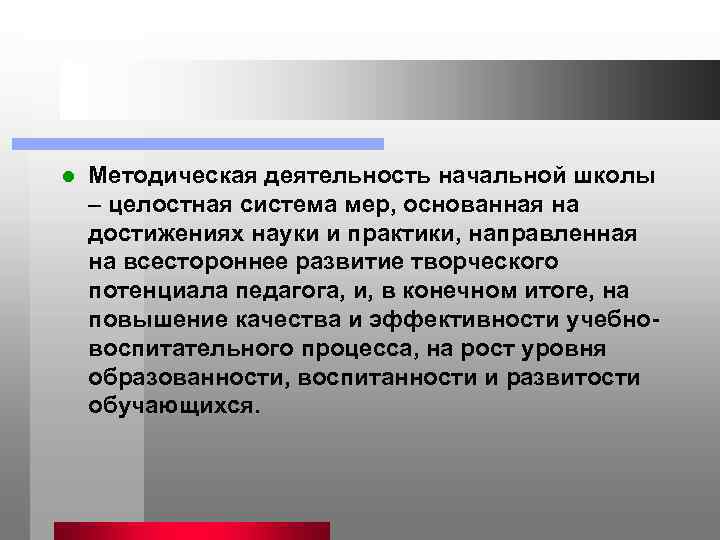 l  Методическая деятельность начальной школы – целостная система мер, основанная на достижениях науки