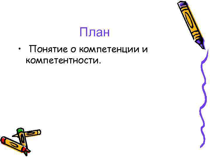 План • Понятие о компетенции и компетентности. План • Понятие о компетенции и компетентности.