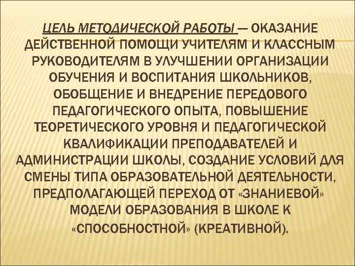   ЦЕЛЬ МЕТОДИЧЕСКОЙ РАБОТЫ — ОКАЗАНИЕ ДЕЙСТВЕННОЙ ПОМОЩИ УЧИТЕЛЯМ И КЛАССНЫМ  РУКОВОДИТЕЛЯМ