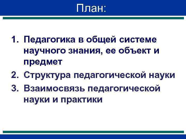    План:  1. Педагогика в общей системе  научного знания, ее
