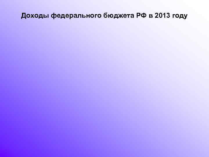 Доходы федерального бюджета РФ в 2013 году 