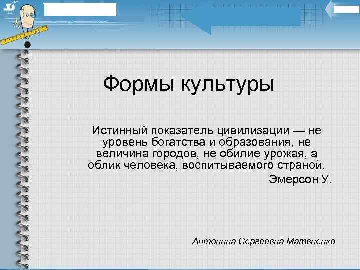  Формы культуры Истинный показатель цивилизации — не  уровень богатства и образования, не