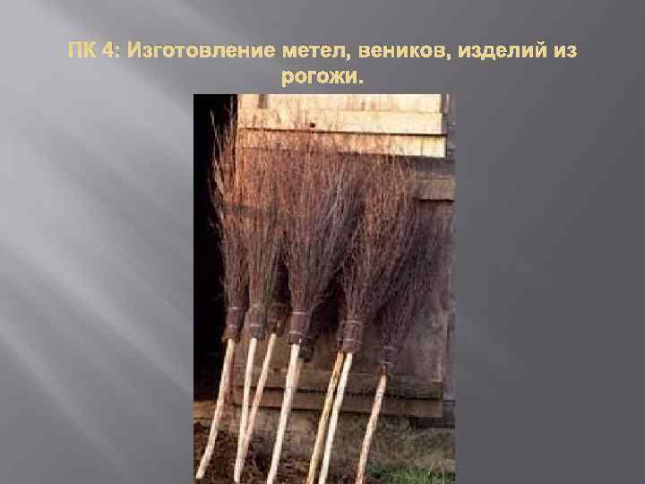 ПК 4: Изготовление метел, веников, изделий из    рогожи. 