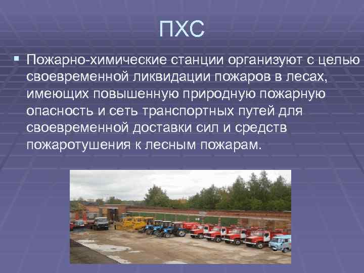 ПХС § Пожарно-химические станции организуют с целью своевременной ликвидации пожаров в лесах, имеющих повышенную